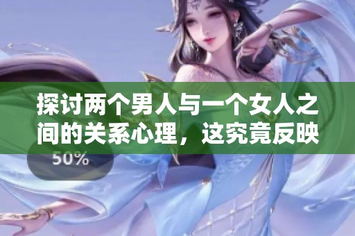 探讨两个男人与一个女人之间的关系心理，这究竟反映了什么心理状态呢