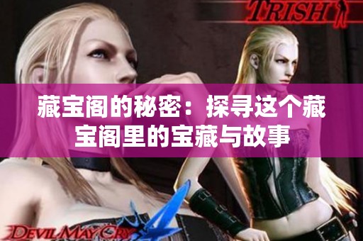 藏宝阁的秘密：探寻这个藏宝阁里的宝藏与故事