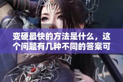 变硬最快的方法是什么，这个问题有几种不同的答案可以探讨。