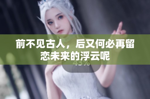 前不见古人，后又何必再留恋未来的浮云呢