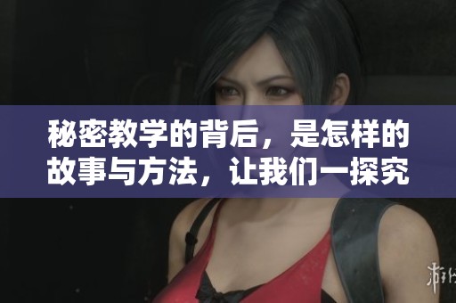 秘密教学的背后，是怎样的故事与方法，让我们一探究竟这个课题