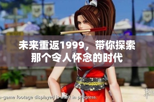 未来重返1999，带你探索那个令人怀念的时代