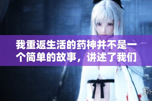 我重返生活的药神并不是一个简单的故事，讲述了我们的艰难与希望