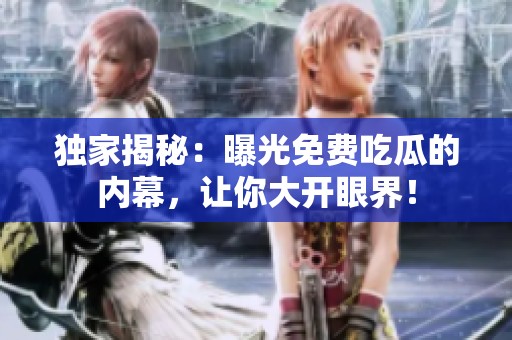独家揭秘：曝光免费吃瓜的内幕，让你大开眼界！