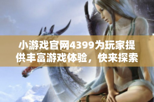 小游戏官网4399为玩家提供丰富游戏体验，快来探索更多精彩内容吧！