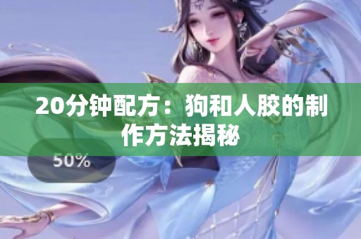 20分钟配方：狗和人胶的制作方法揭秘