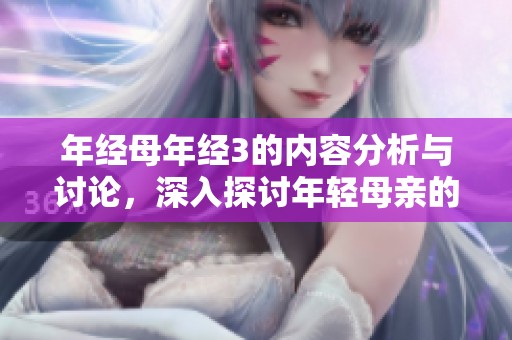 年经母年经3的内容分析与讨论，深入探讨年轻母亲的生活与挑战