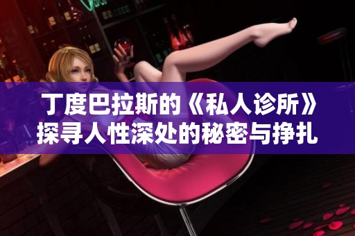 丁度巴拉斯的《私人诊所》探寻人性深处的秘密与挣扎