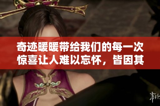 奇迹暖暖带给我们的每一次惊喜让人难以忘怀，皆因其独特的魅力。