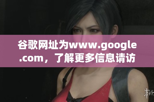 谷歌网址为www.google.com，了解更多信息请访问这个链接。