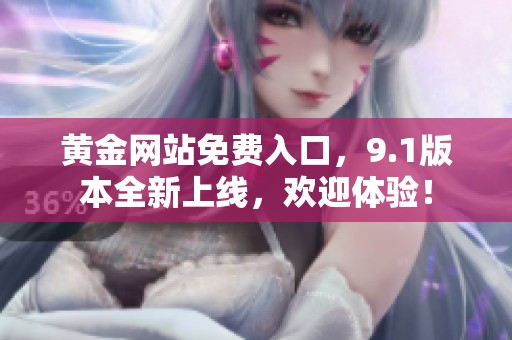 黄金网站免费入口，9.1版本全新上线，欢迎体验！
