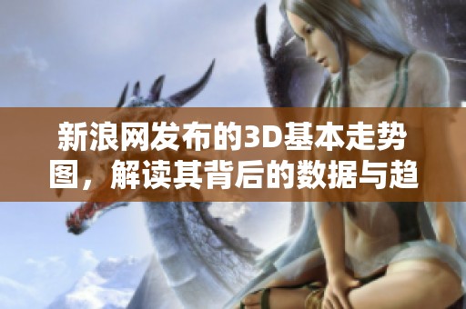 新浪网发布的3D基本走势图，解读其背后的数据与趋势动向
