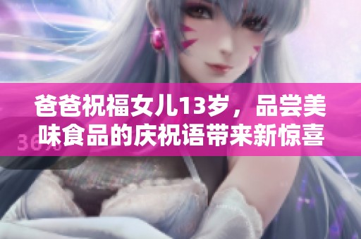 爸爸祝福女儿13岁，品尝美味食品的庆祝语带来新惊喜