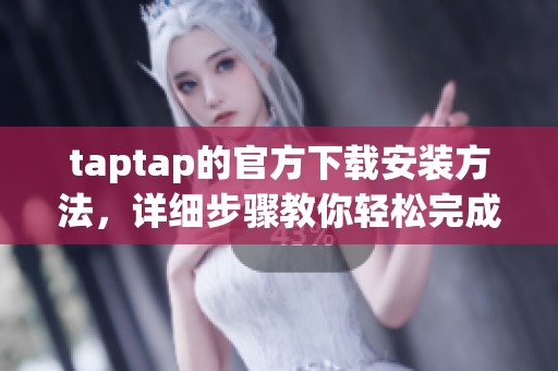 taptap的官方下载安装方法，详细步骤教你轻松完成下载与安装