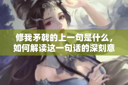 修我矛戟的上一句是什么，如何解读这一句话的深刻意义？
