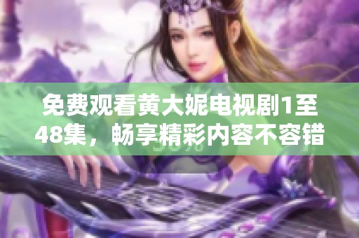 免费观看黄大妮电视剧1至48集，畅享精彩内容不容错过！