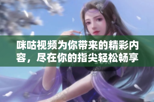 咪咕视频为你带来的精彩内容，尽在你的指尖轻松畅享！
