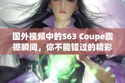 国外视频中的S63 Coupe震撼瞬间，你不能错过的精彩画面！