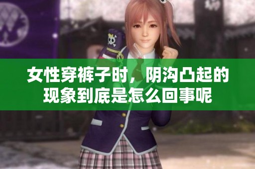女性穿裤子时，阴沟凸起的现象到底是怎么回事呢