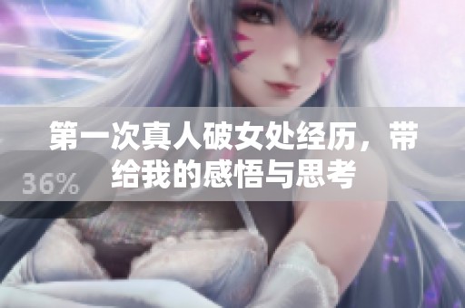 第一次真人破女处经历，带给我的感悟与思考