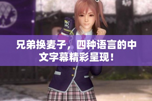 兄弟换麦子，四种语言的中文字幕精彩呈现！