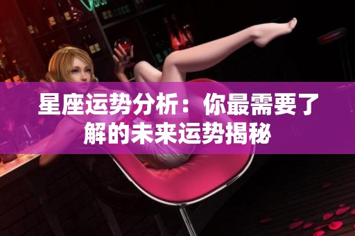 星座运势分析：你最需要了解的未来运势揭秘