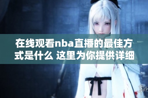 在线观看nba直播的最佳方式是什么 这里为你提供详细指南