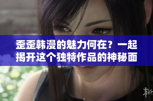歪歪韩漫的魅力何在？一起揭开这个独特作品的神秘面纱吧！