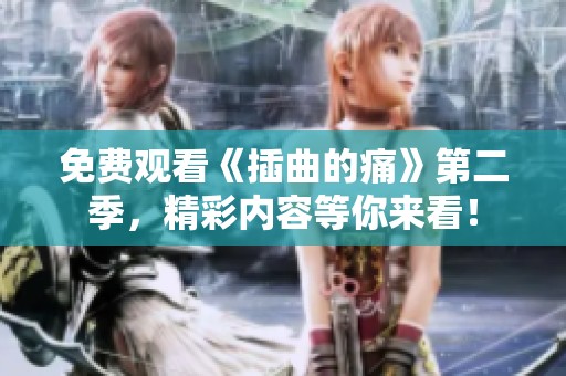 免费观看《插曲的痛》第二季，精彩内容等你来看！