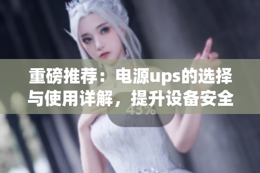 重磅推荐：电源ups的选择与使用详解，提升设备安全保障