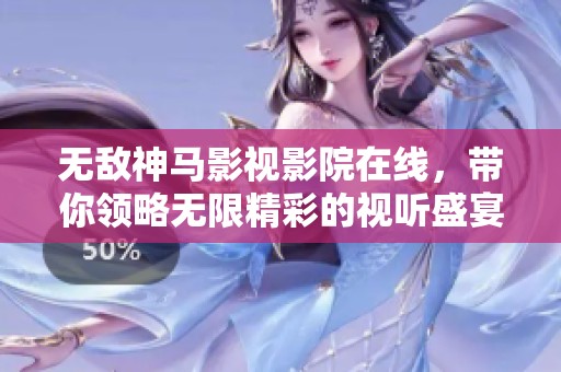 无敌神马影视影院在线，带你领略无限精彩的视听盛宴