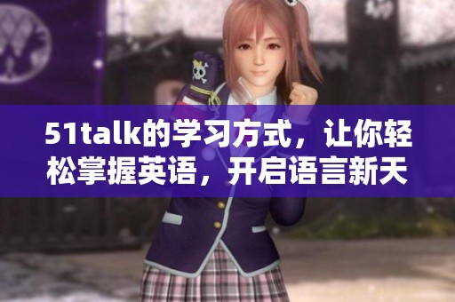 51talk的学习方式，让你轻松掌握英语，开启语言新天地