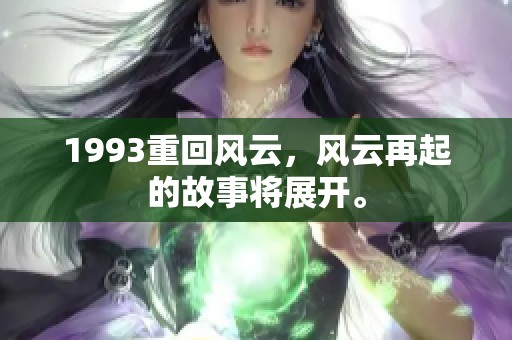 1993重回风云，风云再起的故事将展开。