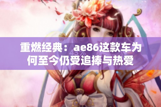 重燃经典：ae86这款车为何至今仍受追捧与热爱