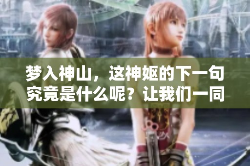 梦入神山，这神妪的下一句究竟是什么呢？让我们一同探寻答案吧！