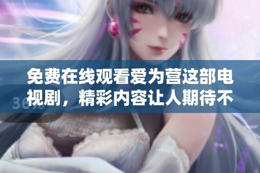 免费在线观看爱为营这部电视剧，精彩内容让人期待不已！