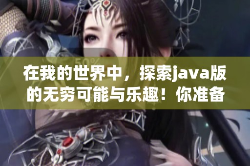 在我的世界中，探索j**a版的无穷可能与乐趣！你准备好了吗？