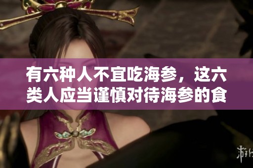 有六种人不宜吃海参，这六类人应当谨慎对待海参的食用