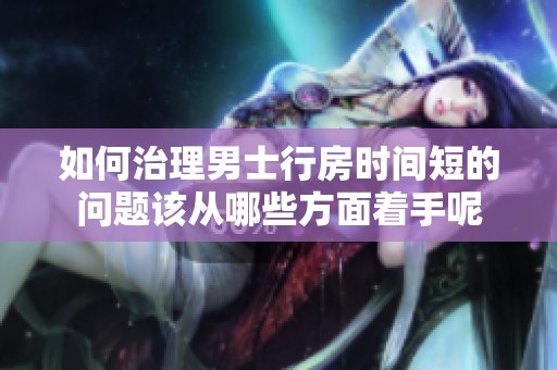 如何治理男士行房时间短的问题该从哪些方面着手呢