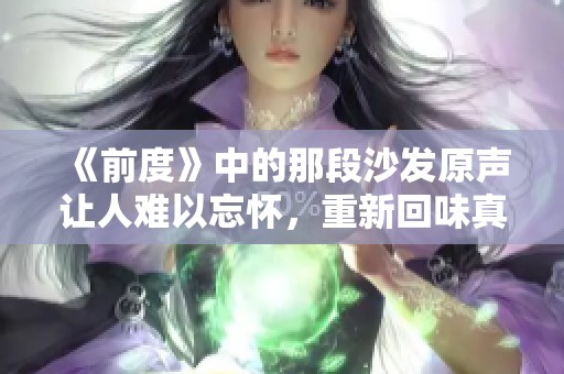 《前度》中的那段沙发原声让人难以忘怀，重新回味真是一种感动