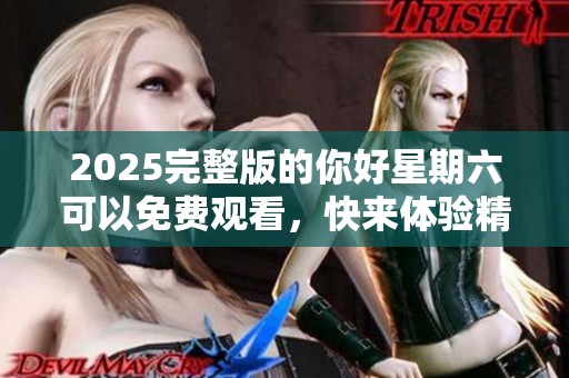 2025完整版的你好星期六可以免费观看，快来体验精彩内容吧