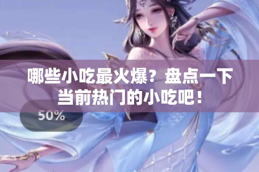 哪些小吃最火爆？盘点一下当前热门的小吃吧！