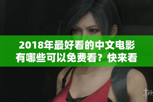 2018年最好看的中文电影有哪些可以免费看？快来看看这些精彩影片吧！