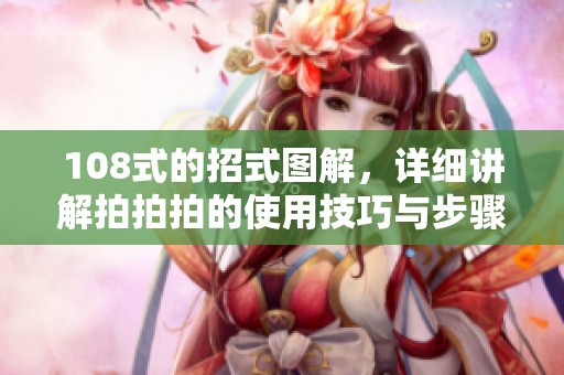 108式的招式图解，详细讲解拍拍拍的使用技巧与步骤
