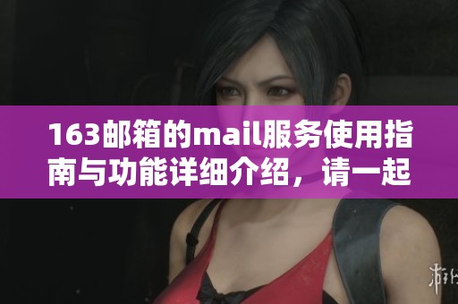 163邮箱的mail服务使用指南与功能详细介绍，请一起来了解！
