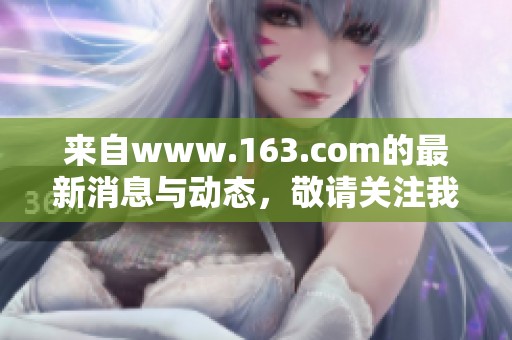 来自www.163.com的最新消息与动态，敬请关注我们的精彩内容和报道。