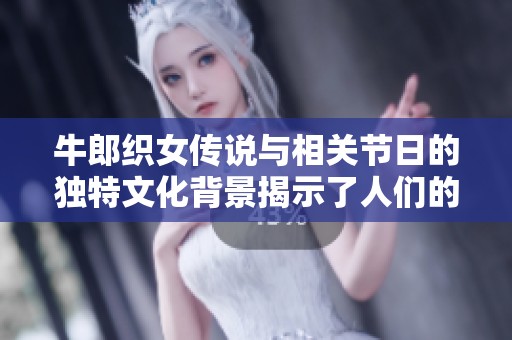 牛郎织女传说与相关节日的独特文化背景揭示了人们的情感寄托