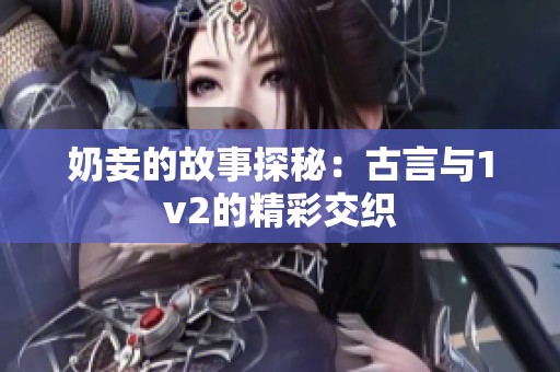 奶妾的故事探秘：古言与1v2的精彩交织