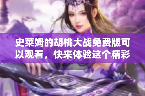 史莱姆的胡桃大战免费版可以观看，快来体验这个精彩的战斗吧