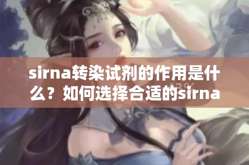 sirna转染试剂的作用是什么？如何选择合适的sirna转染试剂？